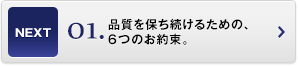 品質を保ち続けるための、6つのお約束。